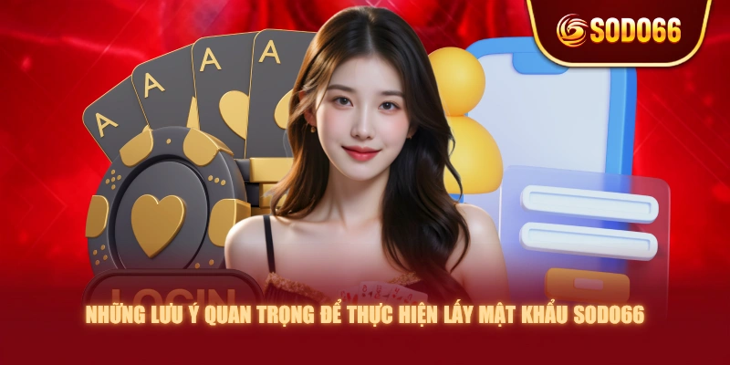 Những lưu ý quan trọng để thực hiện lấy mật khẩu SODO66 